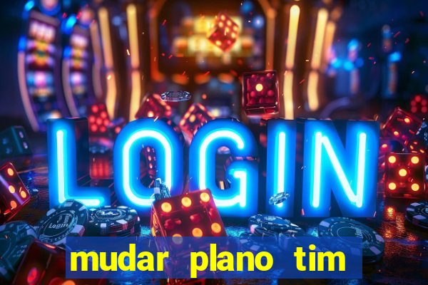 mudar plano tim mais barato